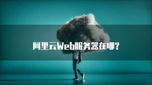 阿里云Web服务器在哪？