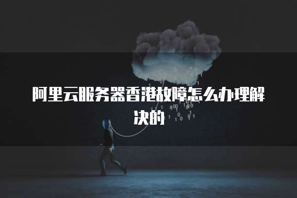 阿里云服务器香港故障怎么办理解决的