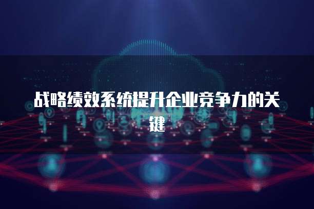 战略绩效系统提升企业竞争力的关键