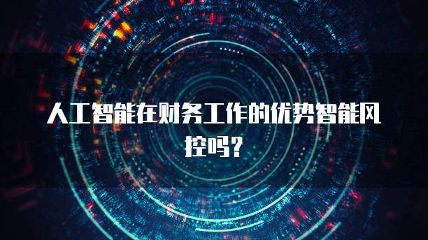 人工智能在财务工作的优势智能风控吗？