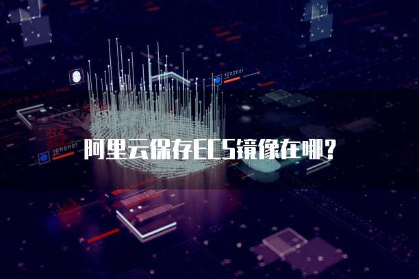 阿里云保存ECS镜像在哪？
