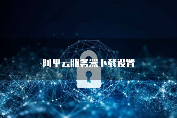阿里云服务器下载设置