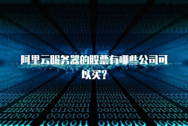 阿里云服务器的股票有哪些公司可以买？