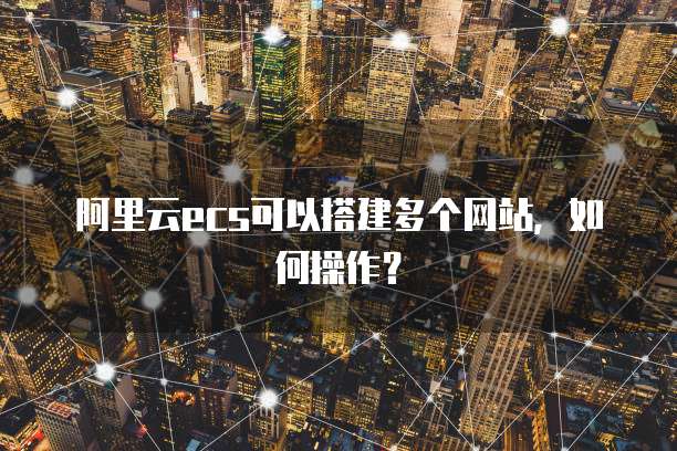 阿里云ecs可以搭建多个网站，如何操作？