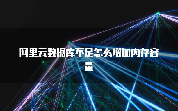 阿里云数据库不足怎么增加内存容量