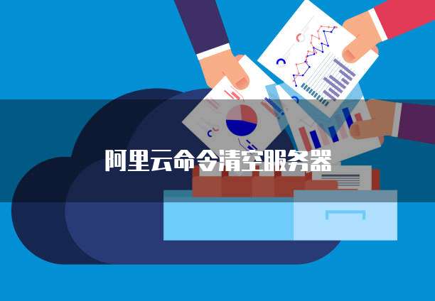 阿里云命令清空服务器
