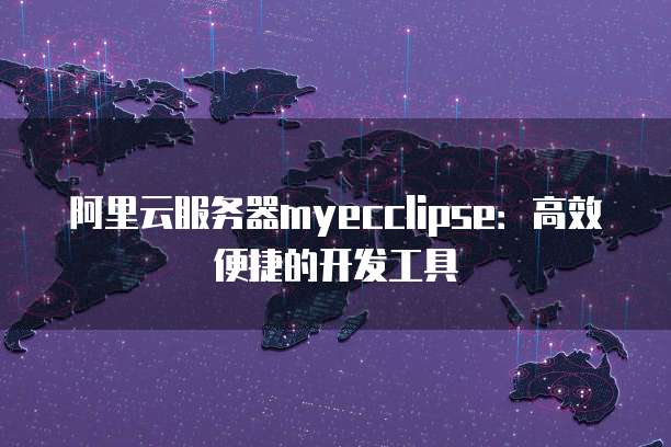 阿里云服务器myecclipse：高效便捷的开发工具