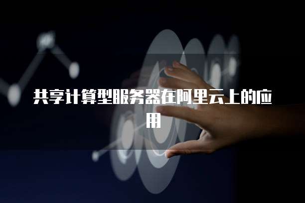 共享计算型服务器在阿里云上的应用