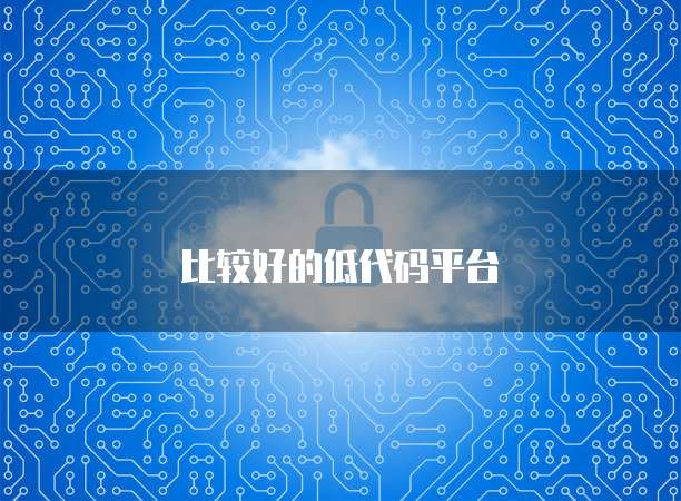 比较好的低代码平台