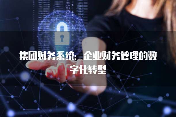 集团财务系统：企业财务管理的数字化转型
