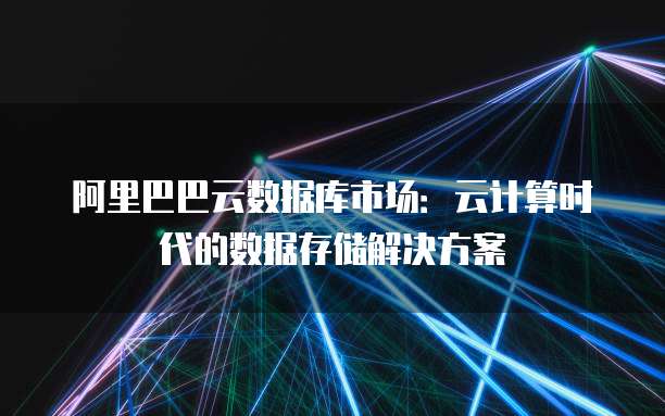 阿里巴巴云数据库市场：云计算时代的数据存储解决方案