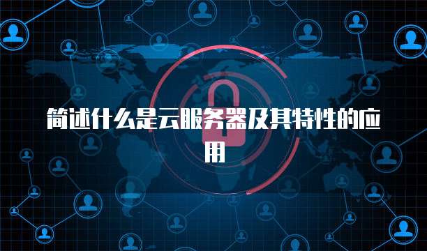 简述什么是云服务器及其特性的应用