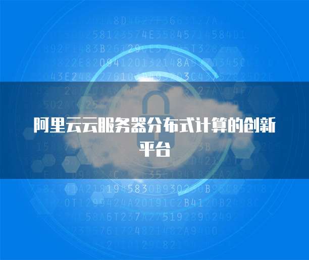 阿里云云服务器分布式计算的创新平台