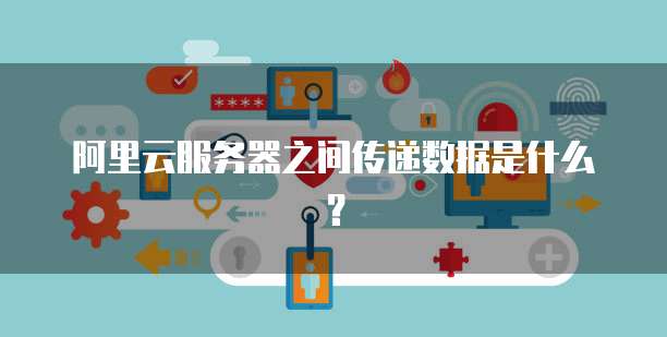 阿里云服务器之间传递数据是什么？